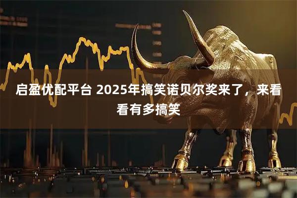 启盈优配平台 2025年搞笑诺贝尔奖来了，来看看有多搞笑