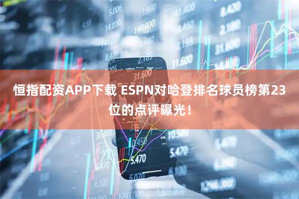 恒指配资APP下载 ESPN对哈登排名球员榜第23位的点评曝光！
