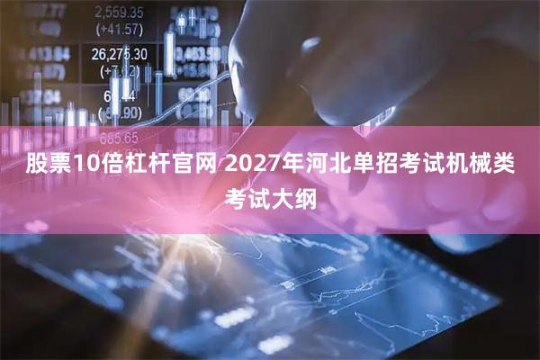 股票10倍杠杆官网 2027年河北单招考试机械类考试大纲