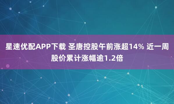 星速优配APP下载 圣唐控股午前涨超14% 近一周股价累计涨幅逾1.2倍