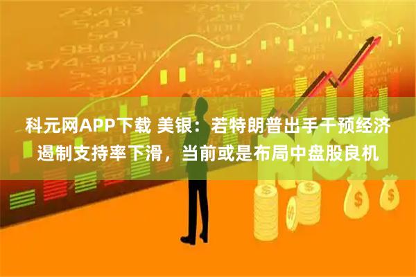 科元网APP下载 美银：若特朗普出手干预经济遏制支持率下滑，当前或是布局中盘股良机