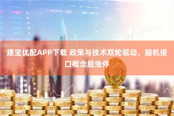 建宝优配APP下载 政策与技术双轮驱动，脑机接口概念股涨停